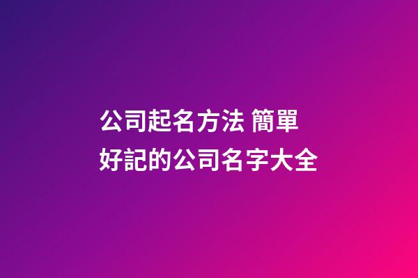 公司起名方法 簡單好記的公司名字大全-第1張-公司起名-玄機派